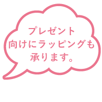 プレゼント向けにラッピングも承ります。